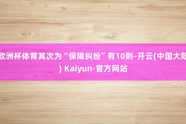 欧洲杯体育其次为“保障纠纷”有10则-开云(中国大陆) Kaiyun·官方网站