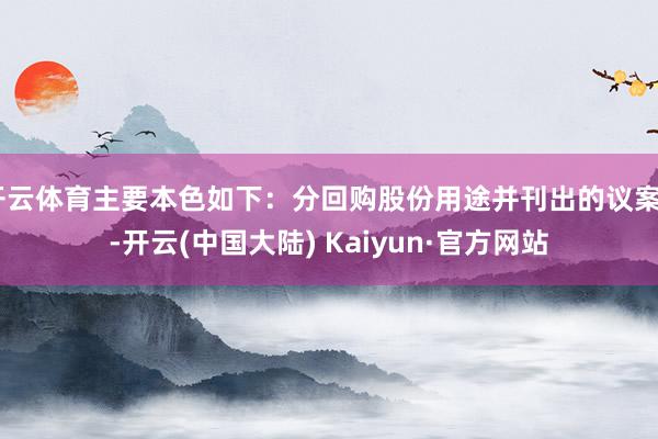 开云体育主要本色如下:分回购股份用途并刊出的议案》-开云(中国大陆) Kaiyun·官方网站