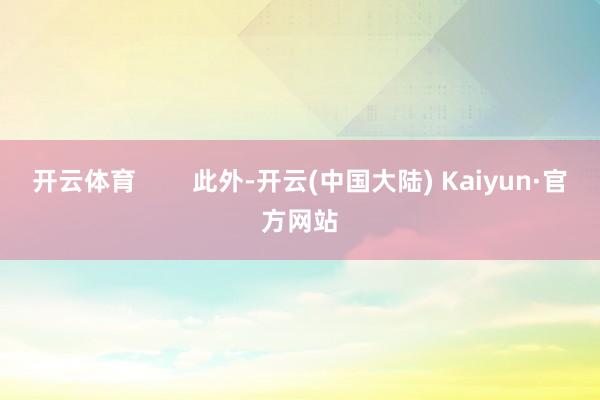 开云体育        此外-开云(中国大陆) Kaiyun·官方网站
