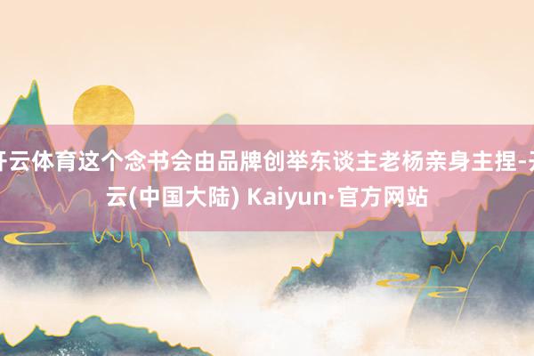 开云体育这个念书会由品牌创举东谈主老杨亲身主捏-开云(中国大陆) Kaiyun·官方网站