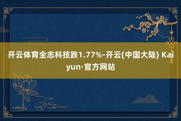 开云体育全志科技跌1.77%-开云(中国大陆) Kaiyun·官方网站