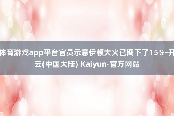 体育游戏app平台官员示意伊顿大火已阁下了15%-开云(中国大陆) Kaiyun·官方网站