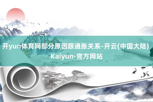 开yun体育网　　部分原因跟通胀关系-开云(中国大陆) Kaiyun·官方网站