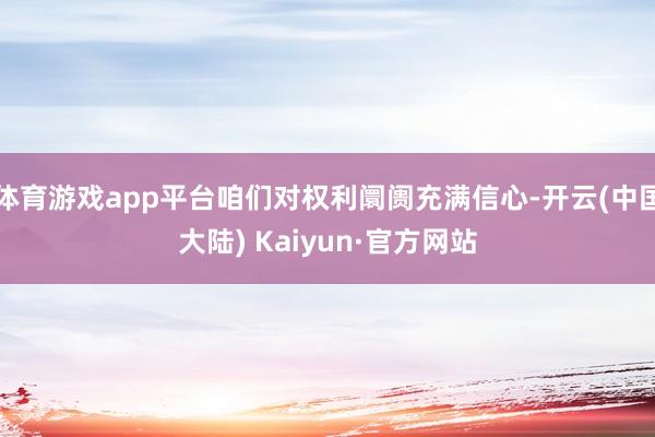 体育游戏app平台咱们对权利阛阓充满信心-开云(中国大陆) Kaiyun·官方网站