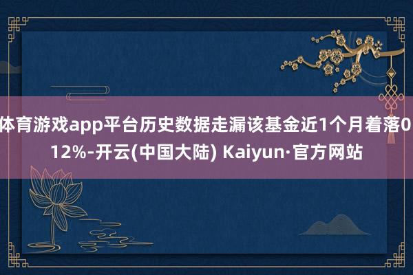 体育游戏app平台历史数据走漏该基金近1个月着落0.12%-开云(中国大陆) Kaiyun·官方网站