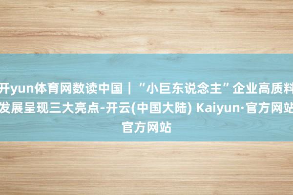 开yun体育网数读中国｜“小巨东说念主”企业高质料发展呈现三大亮点-开云(中国大陆) Kaiyun·官方网站