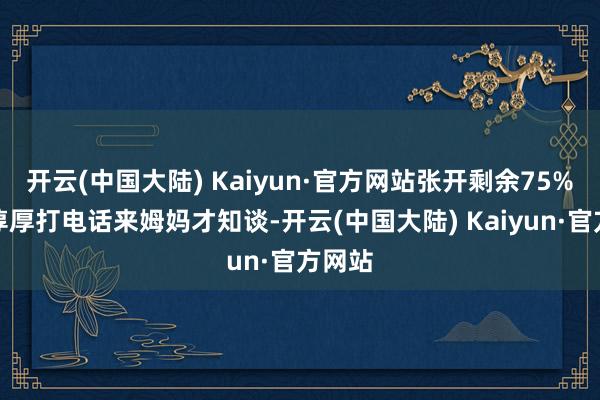 开云(中国大陆) Kaiyun·官方网站张开剩余75%直到淳厚打电话来姆妈才知谈-开云(中国大陆) Kaiyun·官方网站