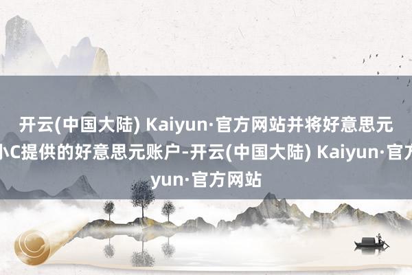 开云(中国大陆) Kaiyun·官方网站并将好意思元转至小C提供的好意思元账户-开云(中国大陆) Kaiyun·官方网站