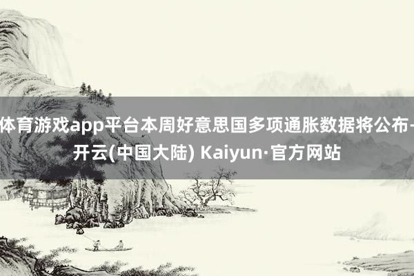 体育游戏app平台本周好意思国多项通胀数据将公布-开云(中国大陆) Kaiyun·官方网站