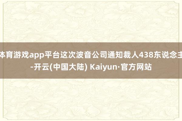 体育游戏app平台这次波音公司通知裁人438东说念主-开云(中国大陆) Kaiyun·官方网站