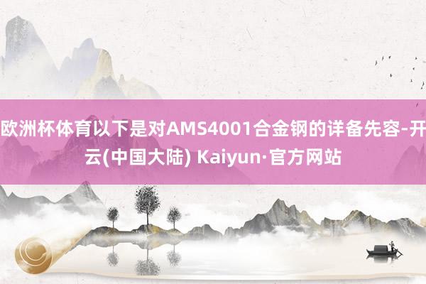 欧洲杯体育以下是对AMS4001合金钢的详备先容-开云(中国大陆) Kaiyun·官方网站