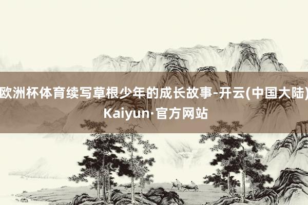 欧洲杯体育续写草根少年的成长故事-开云(中国大陆) Kaiyun·官方网站
