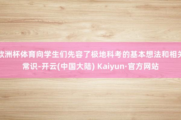 欧洲杯体育向学生们先容了极地科考的基本想法和相关常识-开云(中国大陆) Kaiyun·官方网站