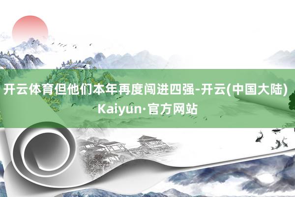 开云体育但他们本年再度闯进四强-开云(中国大陆) Kaiyun·官方网站