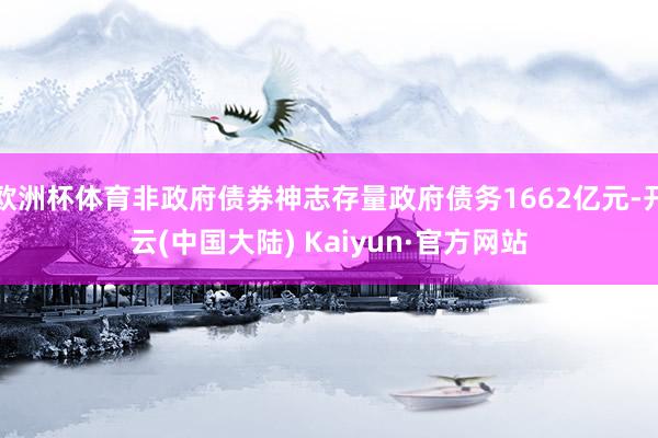 欧洲杯体育非政府债券神志存量政府债务1662亿元-开云(中国大陆) Kaiyun·官方网站