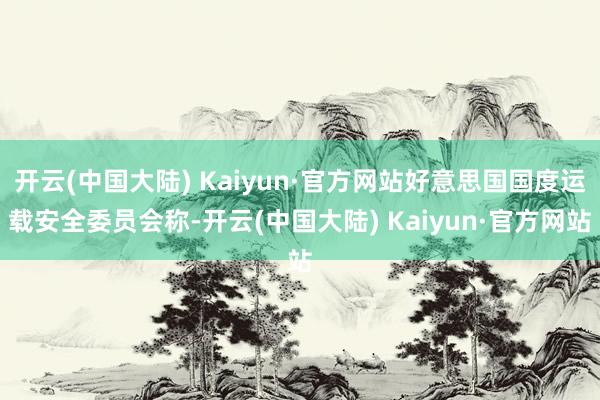开云(中国大陆) Kaiyun·官方网站好意思国国度运载安全委员会称-开云(中国大陆) Kaiyun·官方网站
