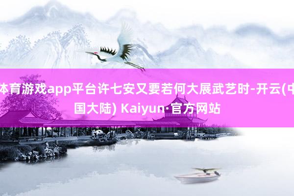 体育游戏app平台许七安又要若何大展武艺时-开云(中国大陆) Kaiyun·官方网站