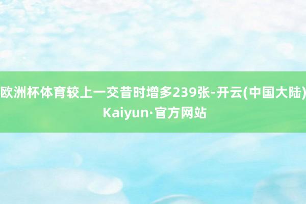 欧洲杯体育较上一交昔时增多239张-开云(中国大陆) Kaiyun·官方网站