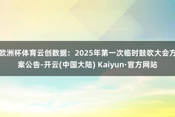 欧洲杯体育云创数据：2025年第一次临时鼓吹大会方案公告-开云(中国大陆) Kaiyun·官方网站