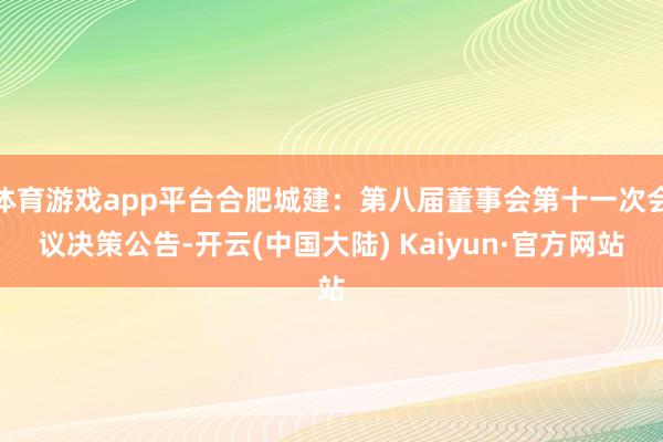 体育游戏app平台合肥城建：第八届董事会第十一次会议决策公告-开云(中国大陆) Kaiyun·官方网站