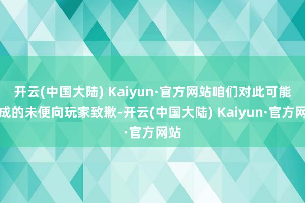 开云(中国大陆) Kaiyun·官方网站咱们对此可能变成的未便向玩家致歉-开云(中国大陆) Kaiyun·官方网站