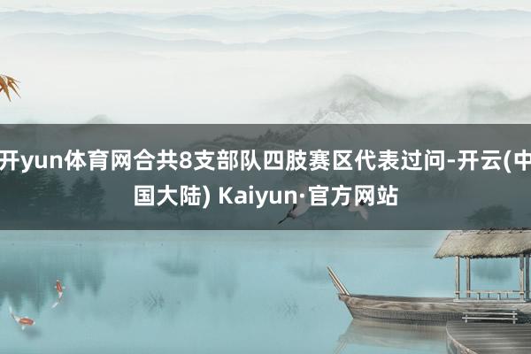 开yun体育网合共8支部队四肢赛区代表过问-开云(中国大陆) Kaiyun·官方网站