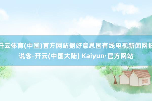 开云体育(中国)官方网站据好意思国有线电视新闻网报说念-开云(中国大陆) Kaiyun·官方网站