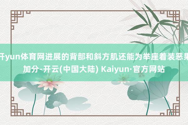 开yun体育网进展的背部和斜方肌还能为举座着装恶果加分-开云(中国大陆) Kaiyun·官方网站