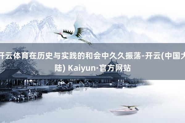 开云体育在历史与实践的和会中久久振荡-开云(中国大陆) Kaiyun·官方网站
