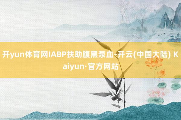 开yun体育网IABP扶助腹黑泵血-开云(中国大陆) Kaiyun·官方网站