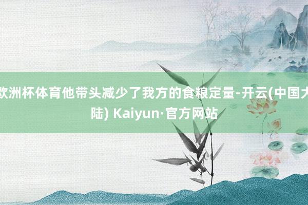 欧洲杯体育他带头减少了我方的食粮定量-开云(中国大陆) Kaiyun·官方网站