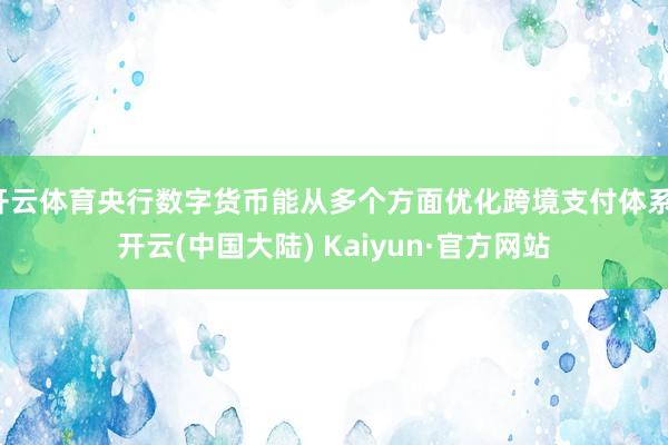 开云体育央行数字货币能从多个方面优化跨境支付体系-开云(中国大陆) Kaiyun·官方网站