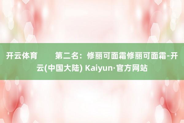 开云体育        第二名：修丽可面霜修丽可面霜-开云(中国大陆) Kaiyun·官方网站