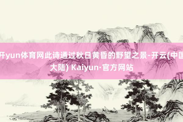 开yun体育网此诗通过秋日黄昏的野望之景-开云(中国大陆) Kaiyun·官方网站