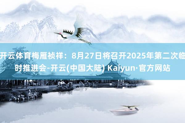开云体育梅雁祯祥：8月27日将召开2025年第二次临时推进会-开云(中国大陆) Kaiyun·官方网站