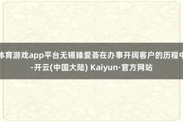 体育游戏app平台无锡臻爱荟在办事开阔客户的历程中-开云(中国大陆) Kaiyun·官方网站