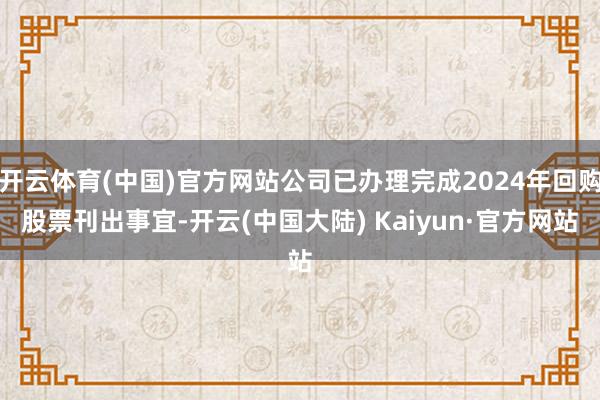 开云体育(中国)官方网站公司已办理完成2024年回购股票刊出事宜-开云(中国大陆) Kaiyun·官方网站