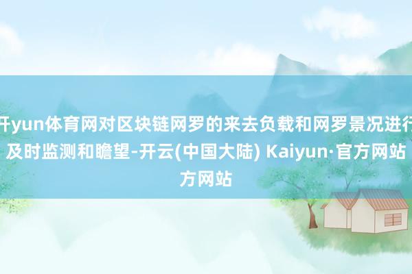 开yun体育网对区块链网罗的来去负载和网罗景况进行及时监测和瞻望-开云(中国大陆) Kaiyun·官方网站