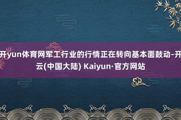 开yun体育网军工行业的行情正在转向基本面鼓动-开云(中国大陆) Kaiyun·官方网站