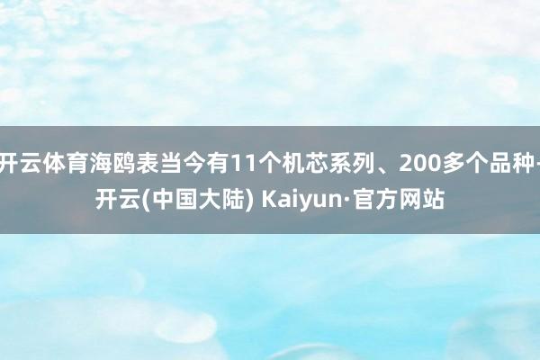 开云体育海鸥表当今有11个机芯系列、200多个品种-开云(中国大陆) Kaiyun·官方网站