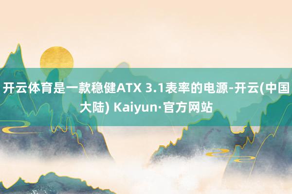 开云体育是一款稳健ATX 3.1表率的电源-开云(中国大陆) Kaiyun·官方网站
