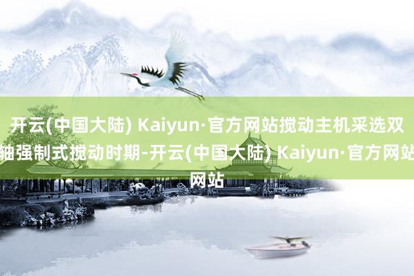 开云(中国大陆) Kaiyun·官方网站搅动主机采选双轴强制式搅动时期-开云(中国大陆) Kaiyun·官方网站