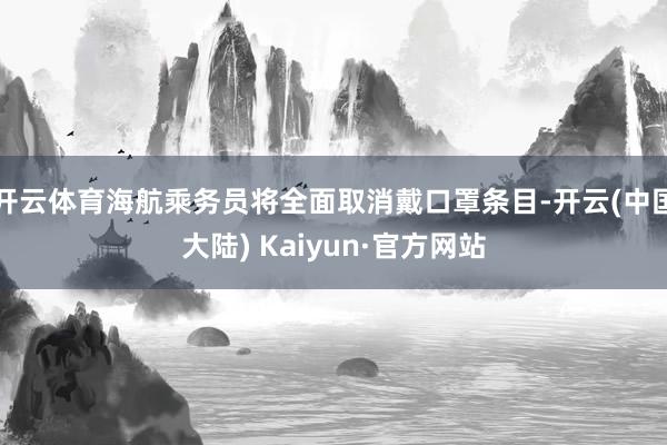 开云体育海航乘务员将全面取消戴口罩条目-开云(中国大陆) Kaiyun·官方网站
