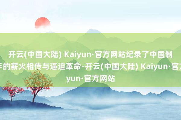 开云(中国大陆) Kaiyun·官方网站纪录了中国制表身手的薪火相传与逼迫革命-开云(中国大陆) Kaiyun·官方网站