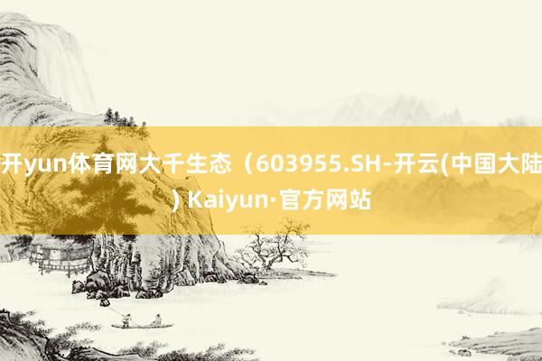 开yun体育网大千生态（603955.SH-开云(中国大陆) Kaiyun·官方网站
