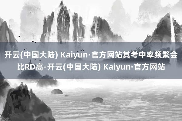开云(中国大陆) Kaiyun·官方网站其考中率频繁会比RD高-开云(中国大陆) Kaiyun·官方网站