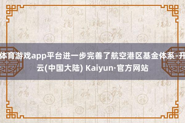 体育游戏app平台进一步完善了航空港区基金体系-开云(中国大陆) Kaiyun·官方网站