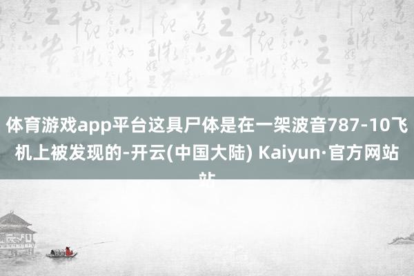 体育游戏app平台这具尸体是在一架波音787-10飞机上被发现的-开云(中国大陆) Kaiyun·官方网站