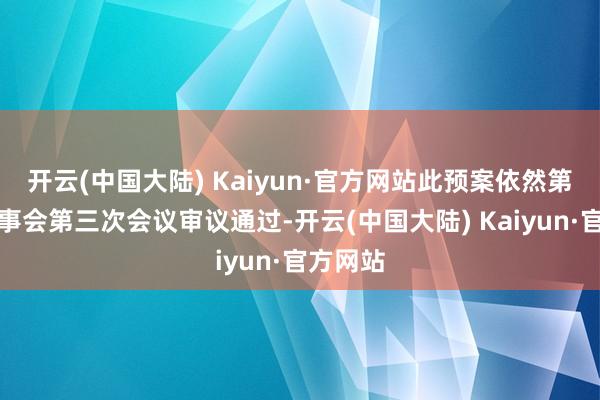 开云(中国大陆) Kaiyun·官方网站此预案依然第三届董事会第三次会议审议通过-开云(中国大陆) Kaiyun·官方网站