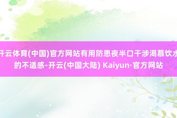 开云体育(中国)官方网站有用防患夜半口干涉渴慕饮水的不适感-开云(中国大陆) Kaiyun·官方网站